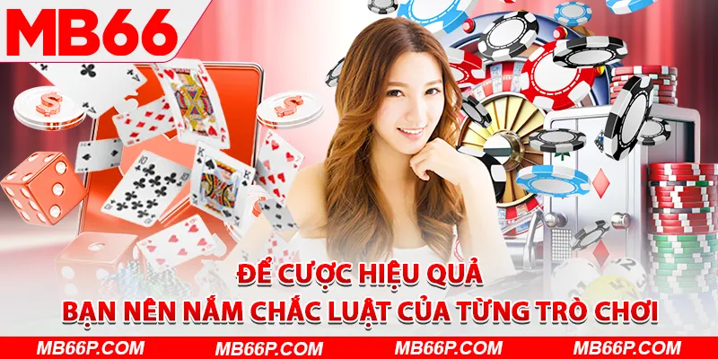 Để cược hiệu quả, bạn nên nắm chắc luật của từng trò chơi