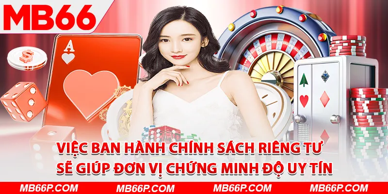 Việc ban hành chính sách riêng tư sẽ giúp đơn vị chứng minh độ uy tín